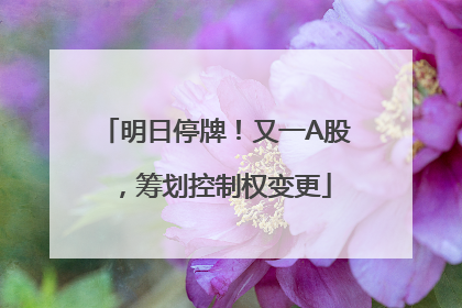 明日停牌！又一A股，筹划控制权变更