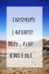 星空有约｜6月星空舞台，行星们唱主角