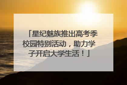 星纪魅族推出高考季校园特别活动，助力学子开启大学生活！