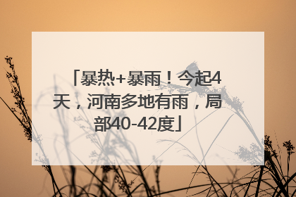 暴热+暴雨！今起4天，河南多地有雨，局部40-42度