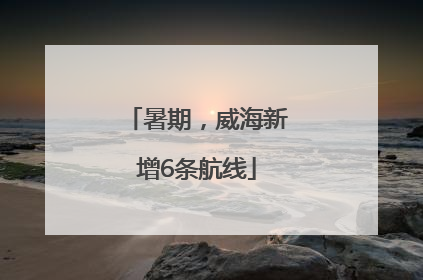 暑期，威海新增6条航线