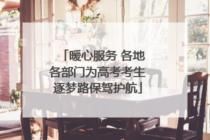 暖心服务 各地各部门为高考考生逐梦路保驾护航