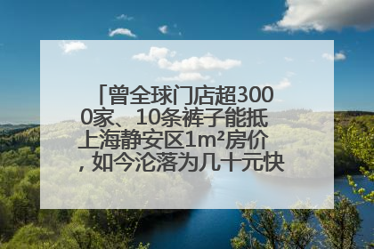 曾全球门店超3000家、10条裤子能抵上海静安区1m²房价，如今沦落为几十元快消品 真维斯，明天的太阳从哪里升起？