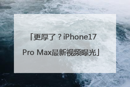 更厚了？iPhone17 Pro Max最新视频曝光