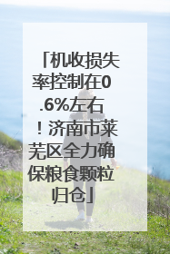 机收损失率控制在0.6%左右！济南市莱芜区全力确保粮食颗粒归仓