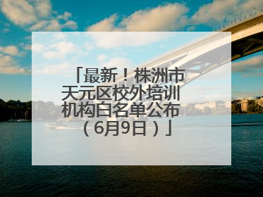 最新！株洲市天元区校外培训机构白名单公布（6月9日）