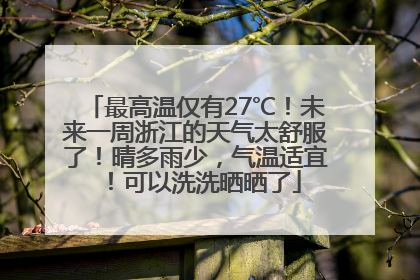 最高温仅有27℃！未来一周浙江的天气太舒服了！晴多雨少，气温适宜！可以洗洗晒晒了