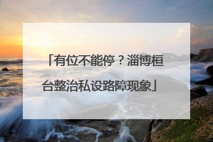 有位不能停？淄博桓台整治私设路障现象