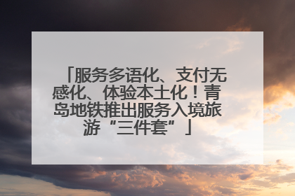 服务多语化、支付无感化、体验本土化！青岛地铁推出服务入境旅游“三件套”