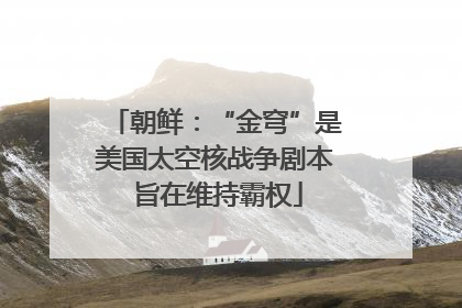朝鲜：“金穹”是美国太空核战争剧本 旨在维持霸权