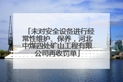 未对安全设备进行经常性维护、保养，河北中煤四处矿山工程有限公司再收罚单