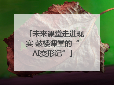 未来课堂走进现实 鼓楼课堂的“AI变形记”