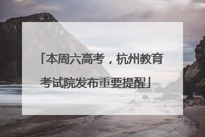 本周六高考，杭州教育考试院发布重要提醒