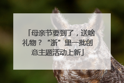 母亲节要到了，送啥礼物？“浙”里一批创意主题活动上新