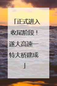 正式进入收尾阶段！遂大高速一特大桥建成