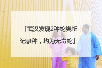 武汉发现2种蛇类新记录种，均为无毒蛇