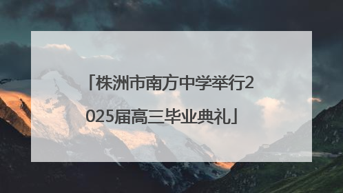 株洲市南方中学举行2025届高三毕业典礼