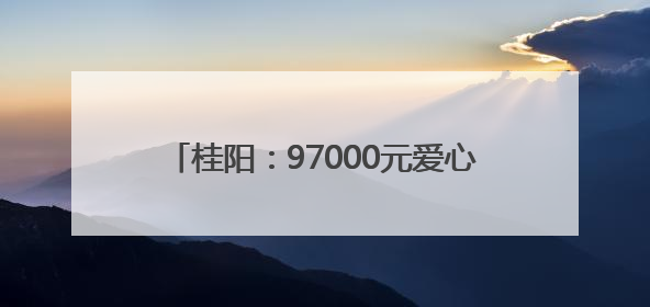 桂阳：97000元爱心善款 托起少年生命希望