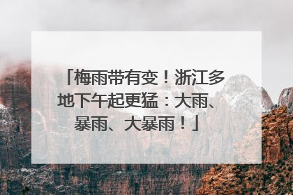 梅雨带有变！浙江多地下午起更猛：大雨、暴雨、大暴雨！