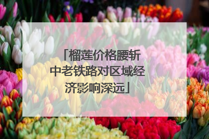 榴莲价格腰斩 中老铁路对区域经济影响深远