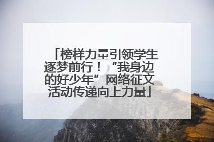 榜样力量引领学生逐梦前行！“我身边的好少年”网络征文活动传递向上力量