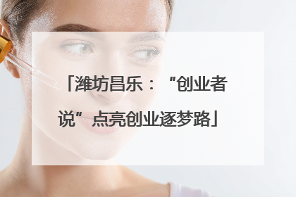 潍坊昌乐：“创业者说”点亮创业逐梦路