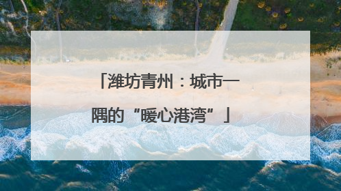 潍坊青州：城市一隅的“暖心港湾”