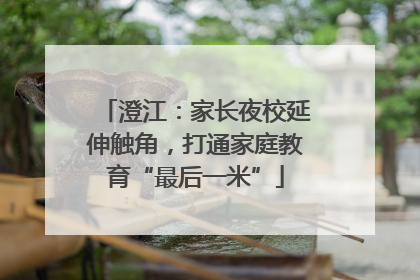 澄江：家长夜校延伸触角，打通家庭教育“最后一米”