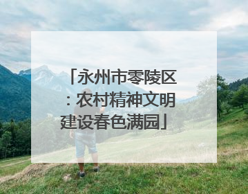 永州市零陵区：农村精神文明建设春色满园