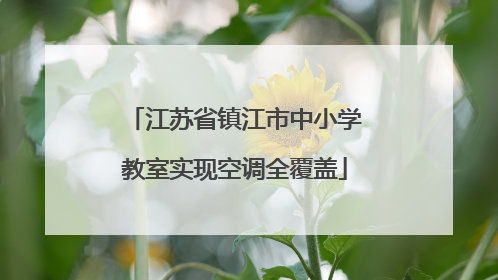 江苏省镇江市中小学教室实现空调全覆盖
