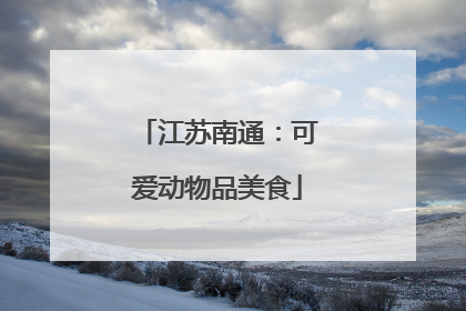 江苏南通：可爱动物品美食