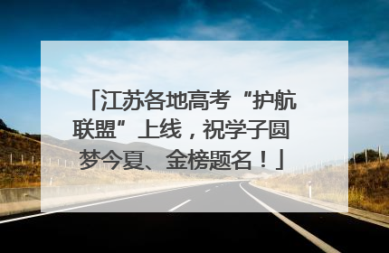 江苏各地高考“护航联盟”上线，祝学子圆梦今夏、金榜题名！