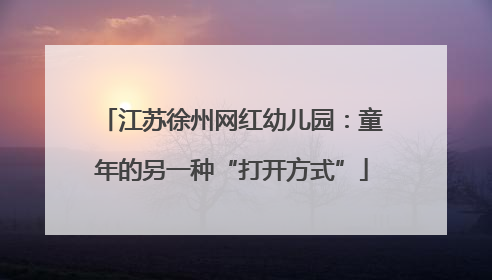 江苏徐州网红幼儿园：童年的另一种“打开方式”