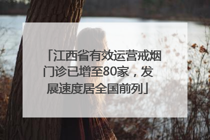 江西省有效运营戒烟门诊已增至80家，发展速度居全国前列