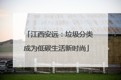 江西安远：垃圾分类成为低碳生活新时尚