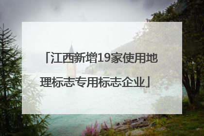 江西新增19家使用地理标志专用标志企业
