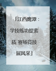 江西鹰潭：学技练功提素质 赛场竞技展风采