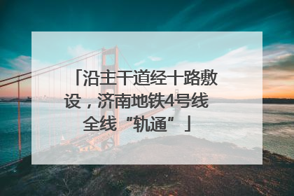 沿主干道经十路敷设，济南地铁4号线全线“轨通”