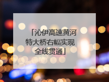 沁伊高速黄河特大桥右幅实现全线贯通