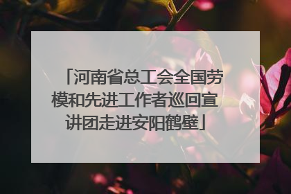 河南省总工会全国劳模和先进工作者巡回宣讲团走进安阳鹤壁