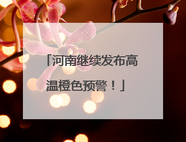 河南继续发布高温橙色预警！