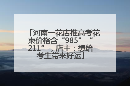河南一花店推高考花束价格含“985”“211”，店主：想给考生带来好运