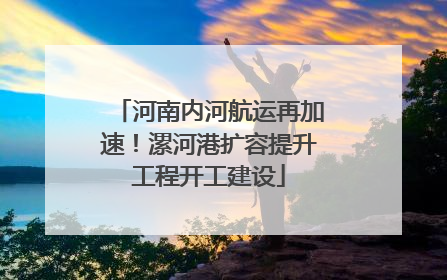 河南内河航运再加速！漯河港扩容提升工程开工建设