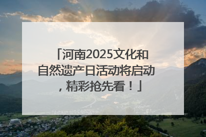 河南2025文化和自然遗产日活动将启动，精彩抢先看！