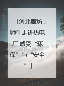 河北廊坊：师生走进热电厂 感受“环保”与“安全”
