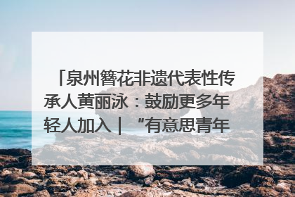 泉州簪花非遗代表性传承人黄丽泳：鼓励更多年轻人加入｜“有意思青年”高校公益计划
