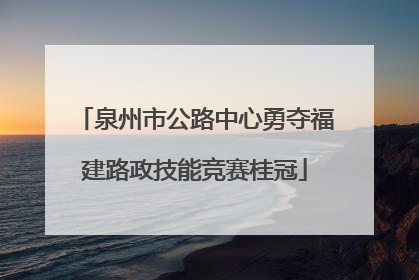 泉州市公路中心勇夺福建路政技能竞赛桂冠