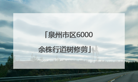 泉州市区6000余株行道树修剪