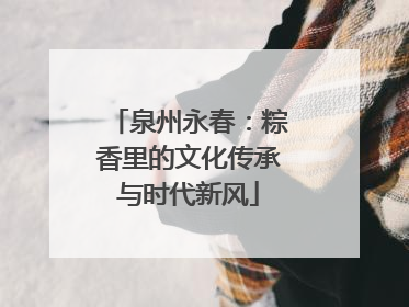 泉州永春：粽香里的文化传承与时代新风