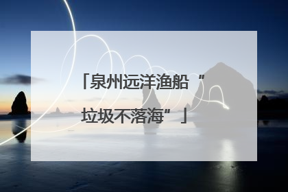泉州远洋渔船“垃圾不落海”